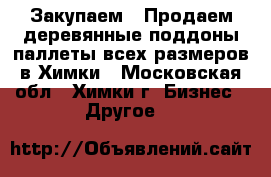 Закупаем / Продаем деревянные поддоны/паллеты всех размеров в Химки - Московская обл., Химки г. Бизнес » Другое   